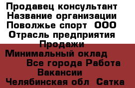 Продавец-консультант › Название организации ­ Поволжье-спорт, ООО › Отрасль предприятия ­ Продажи › Минимальный оклад ­ 40 000 - Все города Работа » Вакансии   . Челябинская обл.,Сатка г.